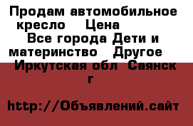 Продам автомобильное кресло  › Цена ­ 8 000 - Все города Дети и материнство » Другое   . Иркутская обл.,Саянск г.